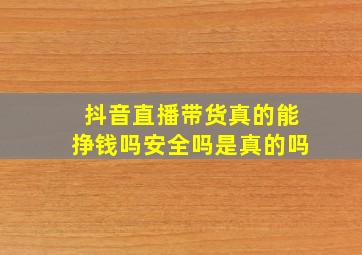 抖音直播带货真的能挣钱吗安全吗是真的吗