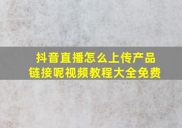 抖音直播怎么上传产品链接呢视频教程大全免费