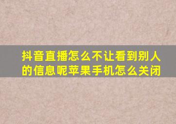 抖音直播怎么不让看到别人的信息呢苹果手机怎么关闭