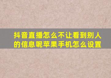 抖音直播怎么不让看到别人的信息呢苹果手机怎么设置