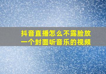 抖音直播怎么不露脸放一个封面听音乐的视频