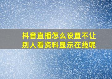 抖音直播怎么设置不让别人看资料显示在线呢