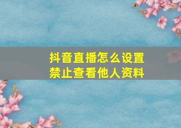 抖音直播怎么设置禁止查看他人资料