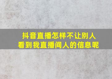 抖音直播怎样不让别人看到我直播间人的信息呢