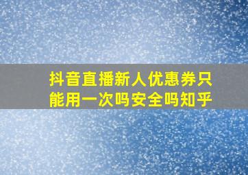 抖音直播新人优惠券只能用一次吗安全吗知乎