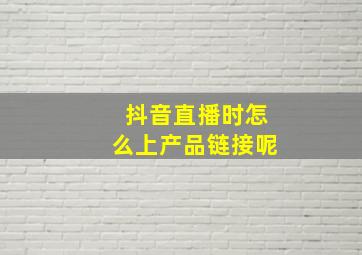 抖音直播时怎么上产品链接呢