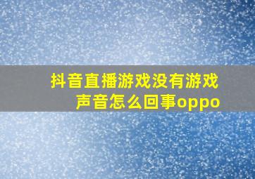 抖音直播游戏没有游戏声音怎么回事oppo