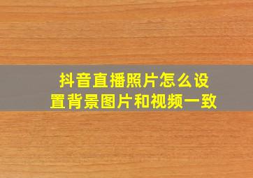 抖音直播照片怎么设置背景图片和视频一致