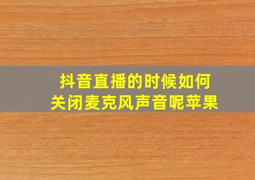 抖音直播的时候如何关闭麦克风声音呢苹果