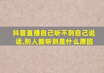 抖音直播自己听不到自己说话,别人能听到是什么原因