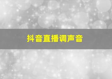 抖音直播调声音