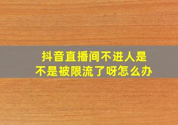 抖音直播间不进人是不是被限流了呀怎么办