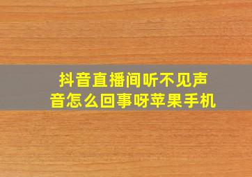 抖音直播间听不见声音怎么回事呀苹果手机