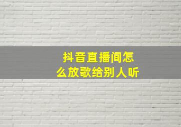 抖音直播间怎么放歌给别人听