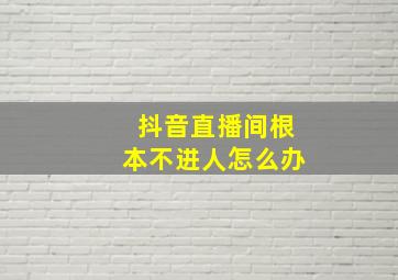 抖音直播间根本不进人怎么办