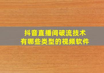 抖音直播间破流技术有哪些类型的视频软件