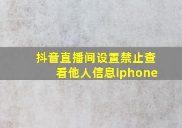 抖音直播间设置禁止查看他人信息iphone