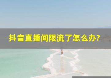 抖音直播间限流了怎么办?