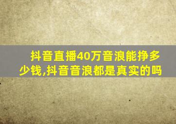 抖音直播40万音浪能挣多少钱,抖音音浪都是真实的吗