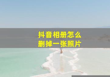 抖音相册怎么删掉一张照片