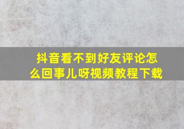 抖音看不到好友评论怎么回事儿呀视频教程下载