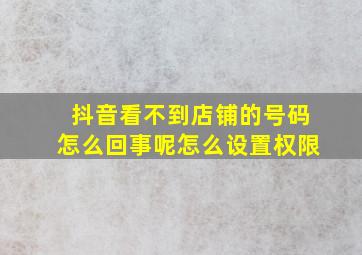 抖音看不到店铺的号码怎么回事呢怎么设置权限