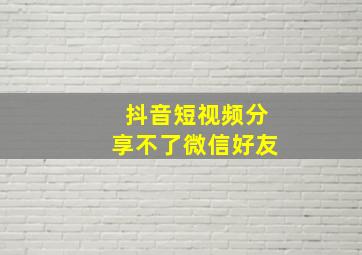 抖音短视频分享不了微信好友