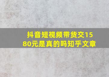 抖音短视频带货交1580元是真的吗知乎文章