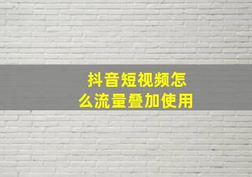 抖音短视频怎么流量叠加使用