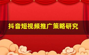 抖音短视频推广策略研究