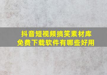 抖音短视频搞笑素材库免费下载软件有哪些好用