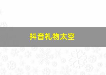 抖音礼物太空