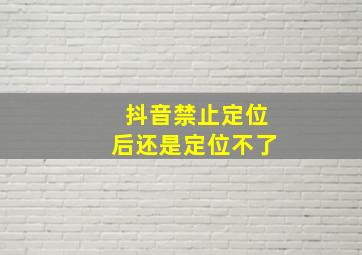 抖音禁止定位后还是定位不了