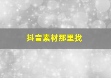 抖音素材那里找