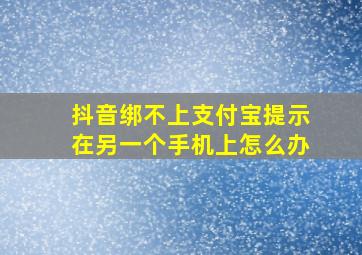 抖音绑不上支付宝提示在另一个手机上怎么办