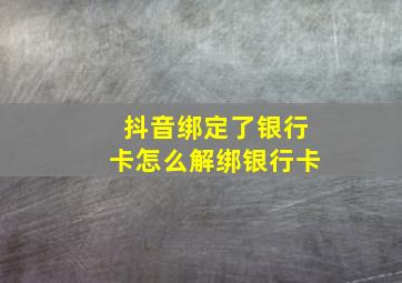 抖音绑定了银行卡怎么解绑银行卡