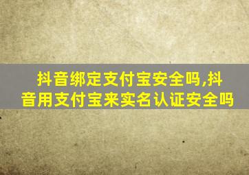 抖音绑定支付宝安全吗,抖音用支付宝来实名认证安全吗