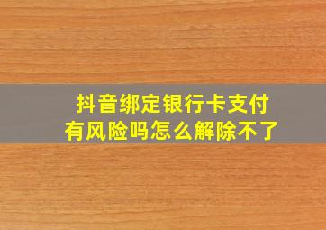 抖音绑定银行卡支付有风险吗怎么解除不了