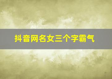 抖音网名女三个字霸气