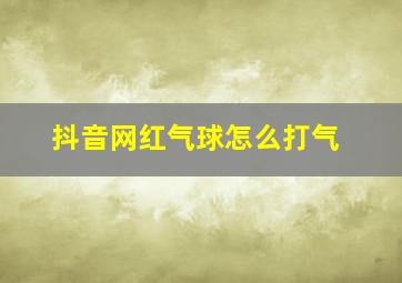 抖音网红气球怎么打气