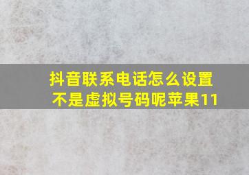 抖音联系电话怎么设置不是虚拟号码呢苹果11