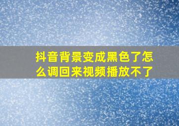 抖音背景变成黑色了怎么调回来视频播放不了