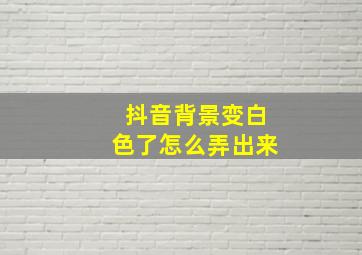 抖音背景变白色了怎么弄出来