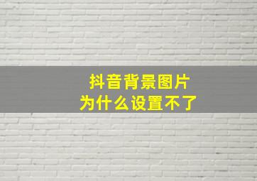 抖音背景图片为什么设置不了