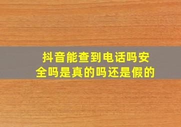 抖音能查到电话吗安全吗是真的吗还是假的