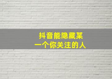 抖音能隐藏某一个你关注的人