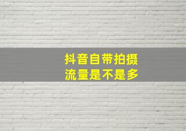 抖音自带拍摄 流量是不是多