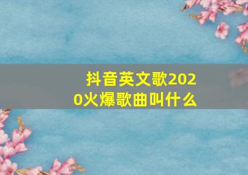 抖音英文歌2020火爆歌曲叫什么