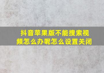 抖音苹果版不能搜索视频怎么办呢怎么设置关闭