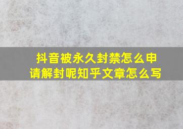 抖音被永久封禁怎么申请解封呢知乎文章怎么写